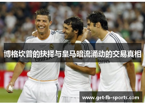 博格坎普的抉择与皇马暗流涌动的交易真相