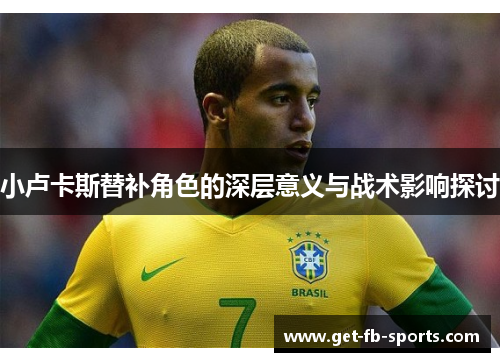 小卢卡斯替补角色的深层意义与战术影响探讨 小卢卡斯替补角色的深层意义与战术影响探讨