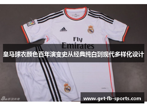皇马球衣颜色百年演变史从经典纯白到现代多样化设计 皇马球衣颜色百年演变史从经典纯白到现代多样化设计