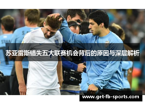 苏亚雷斯错失五大联赛机会背后的原因与深层解析