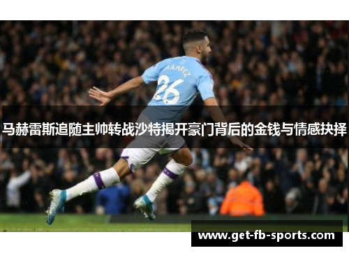 马赫雷斯追随主帅转战沙特揭开豪门背后的金钱与情感抉择