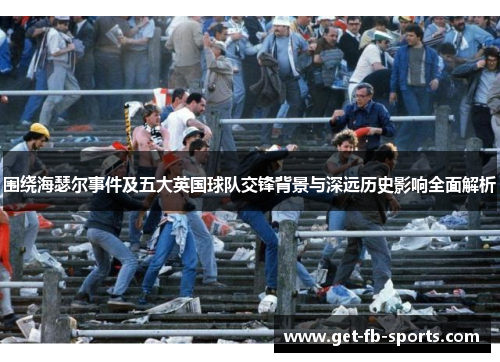 围绕海瑟尔事件及五大英国球队交锋背景与深远历史影响全面解析
