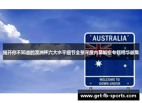 揭开你不知道的澳洲杯六大水平细节全景深度内幕解密专题精华版集 揭开你不知道的澳洲杯六大水平细节全景深度内幕解密专题精华版集
