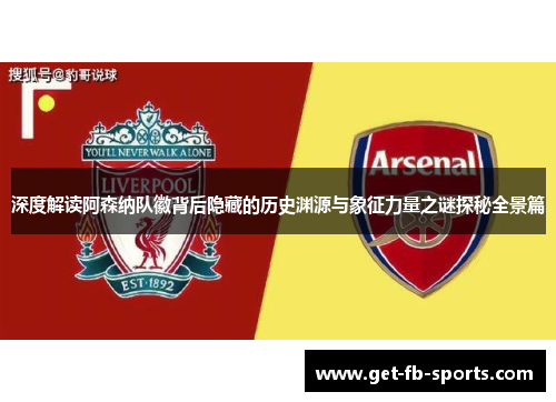 深度解读阿森纳队徽背后隐藏的历史渊源与象征力量之谜探秘全景篇