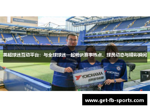 英超球迷互动平台：与全球球迷一起畅谈赛事热点、球员动态与精彩瞬间
