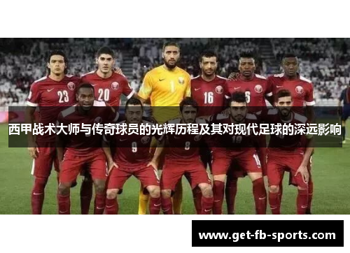 西甲战术大师与传奇球员的光辉历程及其对现代足球的深远影响