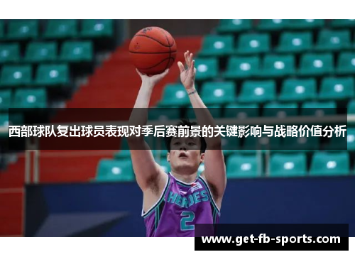西部球队复出球员表现对季后赛前景的关键影响与战略价值分析