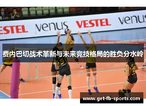 费内巴切战术革新与未来竞技格局的胜负分水岭