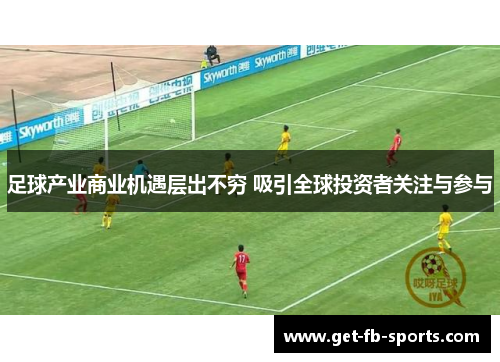 足球产业商业机遇层出不穷 吸引全球投资者关注与参与