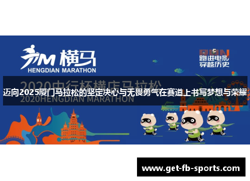 迈向2025厦门马拉松的坚定决心与无畏勇气在赛道上书写梦想与荣耀