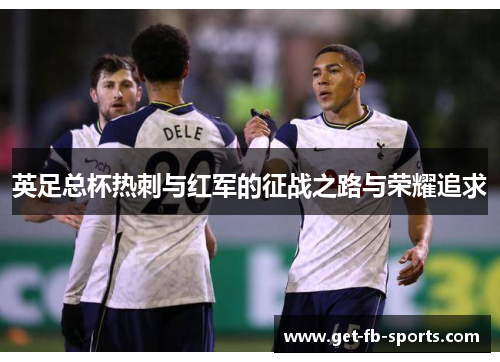 英足总杯热刺与红军的征战之路与荣耀追求