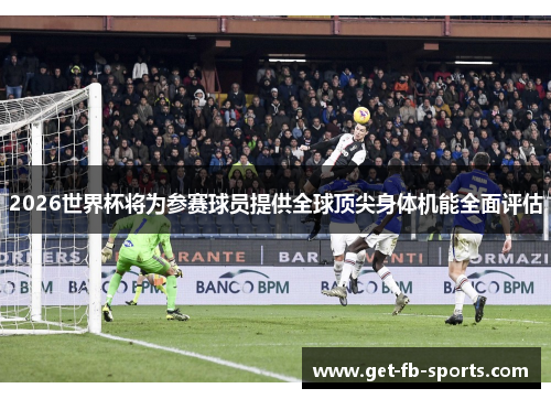 2026世界杯将为参赛球员提供全球顶尖身体机能全面评估