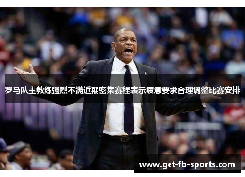 罗马队主教练强烈不满近期密集赛程表示疲惫要求合理调整比赛安排